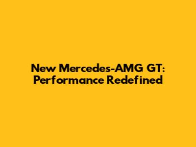 New Mercedes-AMG GT: Performance Redefined