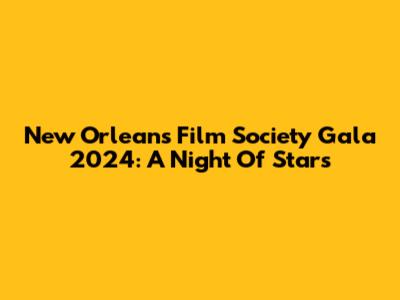 New Orleans Film Society Gala 2024: A Night Of Stars
