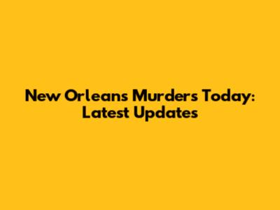 New Orleans Murders Today: Latest Updates