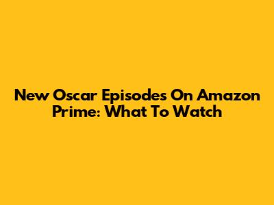 New Oscar Episodes On Amazon Prime: What To Watch