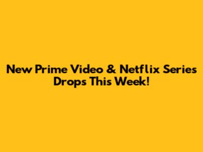 New Prime Video & Netflix Series Drops This Week!