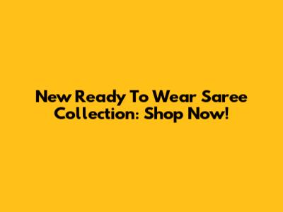 New Ready To Wear Saree Collection: Shop Now!