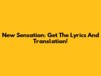 New Sensation: Get The Lyrics And Translation!