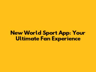 New World Sport App: Your Ultimate Fan Experience