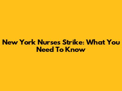 New York Nurses Strike: What You Need To Know