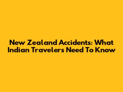 New Zealand Accidents: What Indian Travelers Need To Know