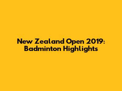 New Zealand Open 2019: Badminton Highlights