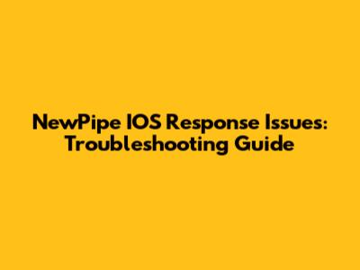 NewPipe IOS Response Issues: Troubleshooting Guide