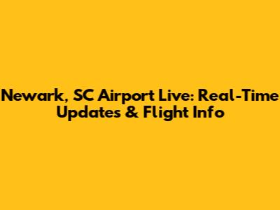 Newark, SC Airport Live: Real-Time Updates & Flight Info