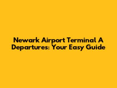 Newark Airport Terminal A Departures: Your Easy Guide