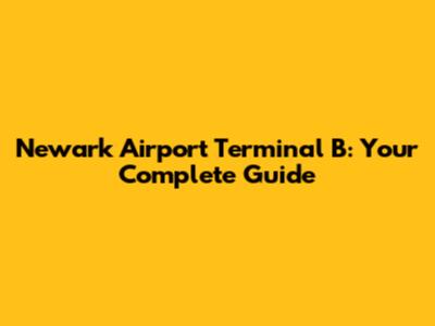 Newark Airport Terminal B: Your Complete Guide