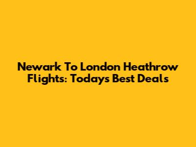 Newark To London Heathrow Flights: Today's Best Deals
