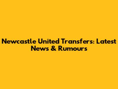 Newcastle United Transfers: Latest News & Rumours