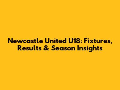 Newcastle United U18: Fixtures, Results & Season Insights