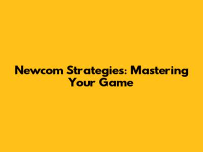 Newcom Strategies: Mastering Your Game