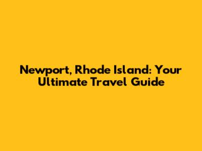 Newport, Rhode Island: Your Ultimate Travel Guide