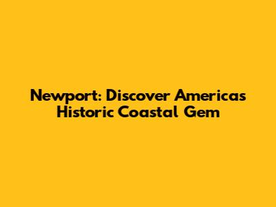 Newport: Discover America's Historic Coastal Gem