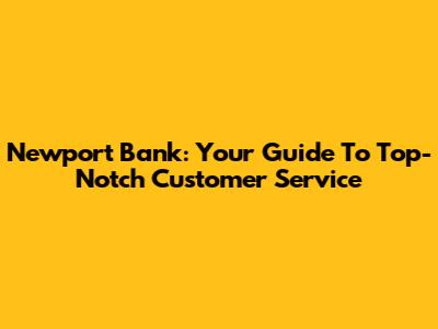 Newport Bank: Your Guide To Top-Notch Customer Service
