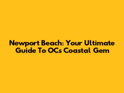 Newport Beach: Your Ultimate Guide To OC's Coastal Gem
