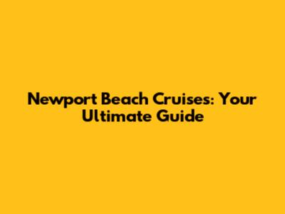 Newport Beach Cruises: Your Ultimate Guide