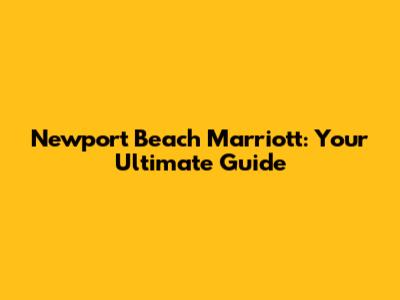 Newport Beach Marriott: Your Ultimate Guide