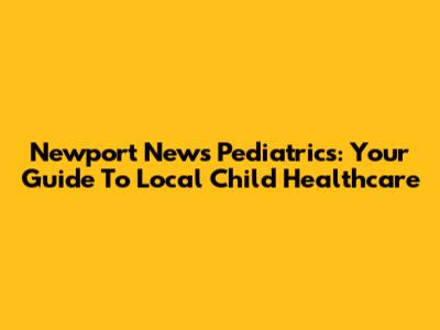 Newport News Pediatrics: Your Guide To Local Child Healthcare