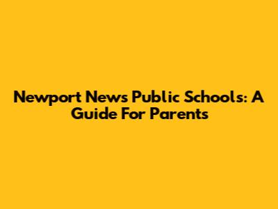 Newport News Public Schools: A Guide For Parents