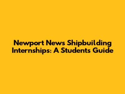 Newport News Shipbuilding Internships: A Student's Guide