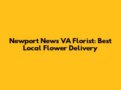 Newport News VA Florist: Best Local Flower Delivery