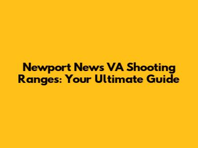 Newport News VA Shooting Ranges: Your Ultimate Guide