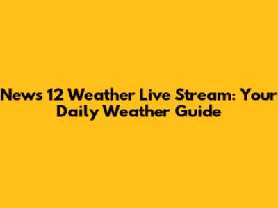 News 12 Weather Live Stream: Your Daily Weather Guide
