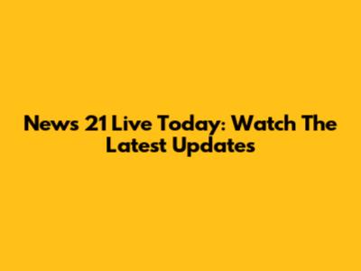 News 21 Live Today: Watch The Latest Updates