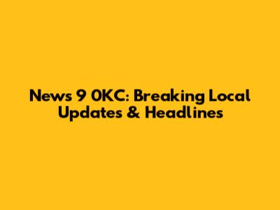 News 9 0KC: Breaking Local Updates & Headlines