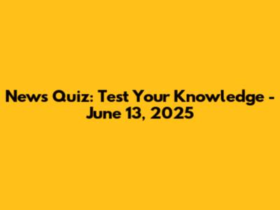 News Quiz: Test Your Knowledge - June 13, 2025