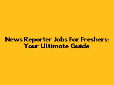 News Reporter Jobs For Freshers: Your Ultimate Guide