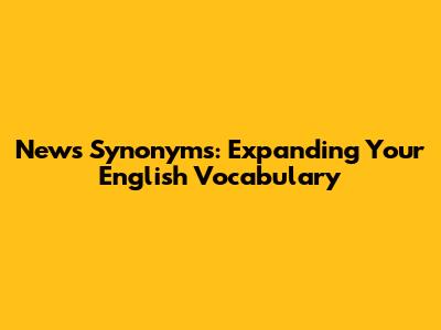 News Synonyms: Expanding Your English Vocabulary