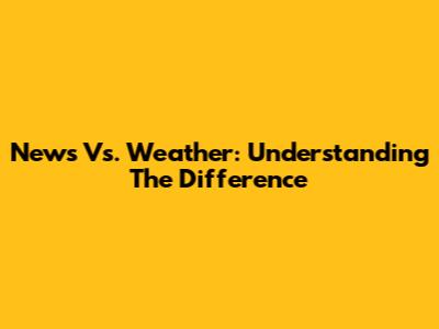 News Vs. Weather: Understanding The Difference