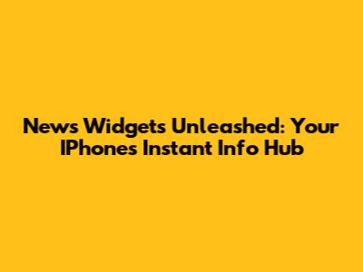News Widgets Unleashed: Your IPhone's Instant Info Hub