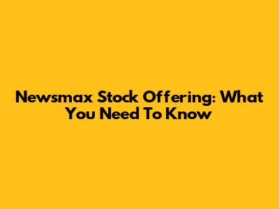 Newsmax Stock Offering: What You Need To Know