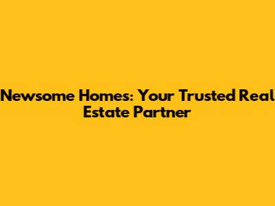 Newsome Homes: Your Trusted Real Estate Partner