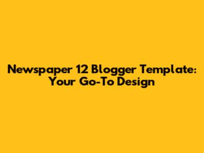 Newspaper 12 Blogger Template: Your Go-To Design