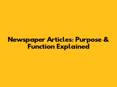 Newspaper Articles: Purpose & Function Explained