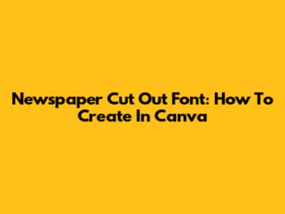 Newspaper Cut Out Font: How To Create In Canva