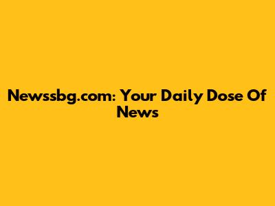 Newssbg.com: Your Daily Dose Of News