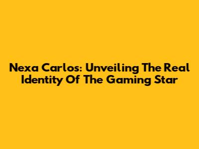 Nexa Carlos: Unveiling The Real Identity Of The Gaming Star
