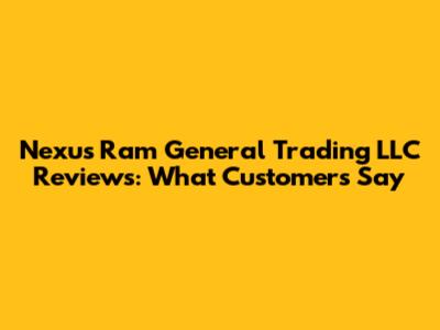 Nexus Ram General Trading LLC Reviews: What Customers Say