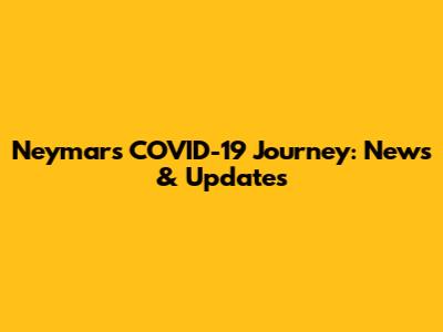 Neymar's COVID-19 Journey: News & Updates