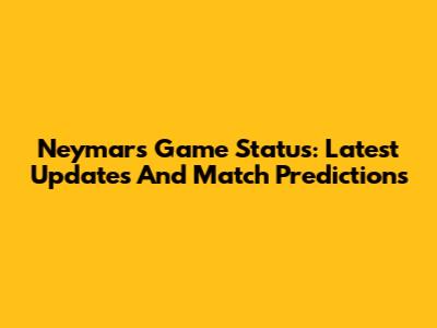 Neymar's Game Status: Latest Updates And Match Predictions