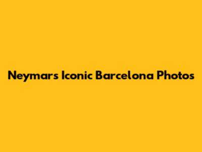 Neymar's Iconic Barcelona Photos