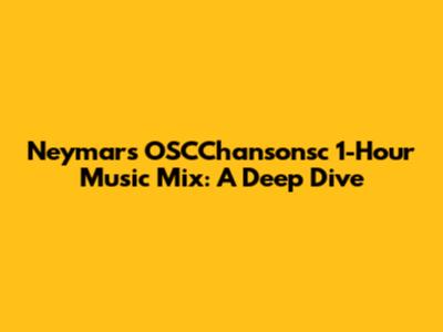 Neymar's OSCChansonsc 1-Hour Music Mix: A Deep Dive